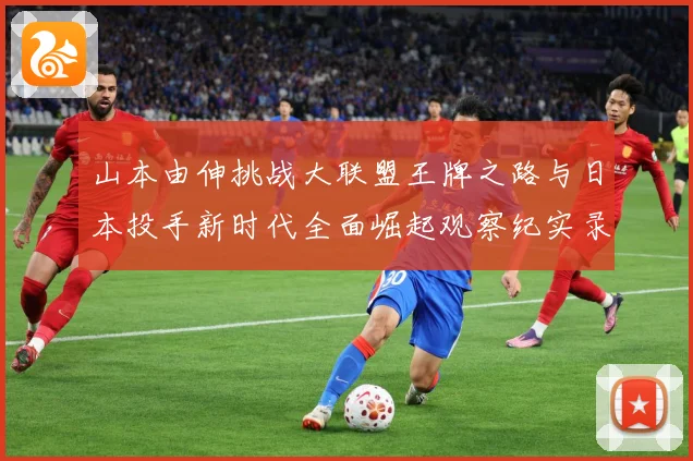 山本由伸挑战大联盟王牌之路与日本投手新时代全面崛起观察纪实录解析：最新赛事动态与深度分析