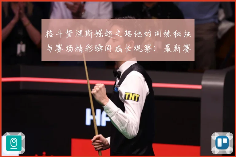格斗努涅斯崛起之路他的训练秘诀与赛场精彩瞬间成长观察：最新赛事动态与深度分析