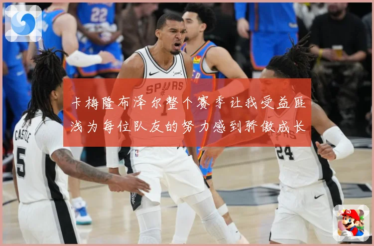 卡梅隆布泽尔整个赛季让我受益匪浅为每位队友的努力感到骄傲成长观察：最新赛事动态与深度分析