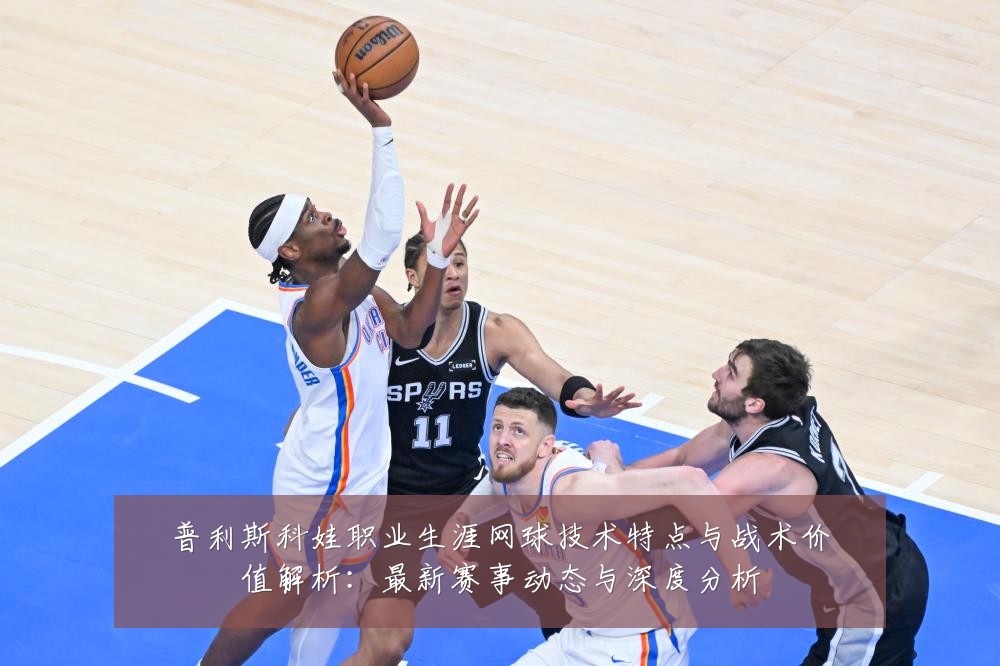 普利斯科娃职业生涯网球技术特点与战术价值解析：最新赛事动态与深度分析