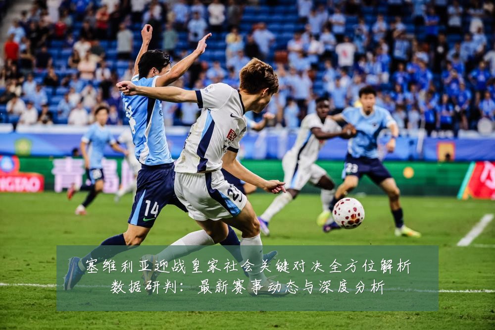 塞维利亚迎战皇家社会关键对决全方位解析数据研判：最新赛事动态与深度分析
