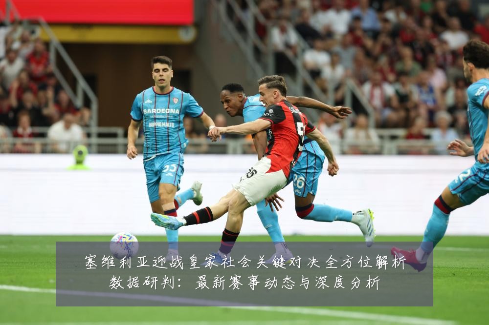 塞维利亚迎战皇家社会关键对决全方位解析数据研判：最新赛事动态与深度分析