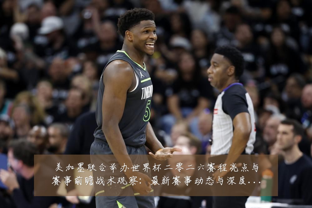 美加墨联合举办世界杯二零二六赛程亮点与赛事前瞻战术观察:最新赛事动态与深度分析