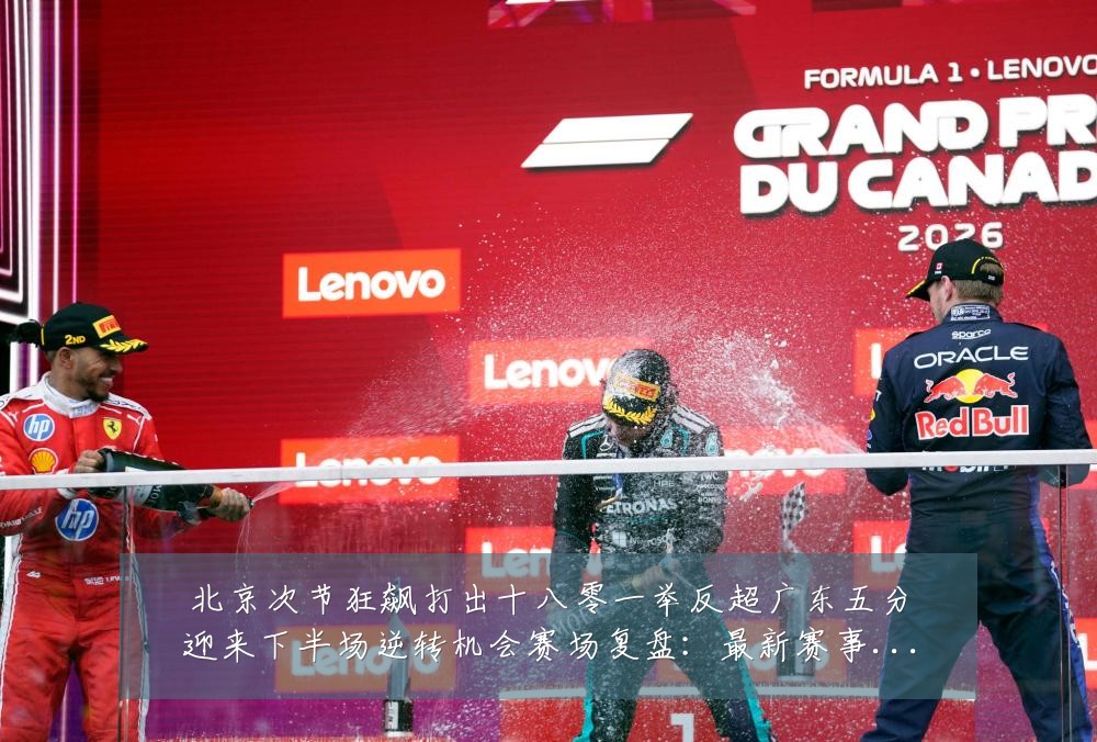 北京次节狂飙打出十八零一举反超广东五分迎来下半场逆转机会赛场复盘：最新赛事动态与深度分析
